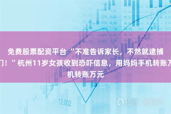免费股票配资平台 “不准告诉家长，不然就逮捕他们！”杭州11岁女孩收到恐吓信息，用妈妈手机转账万元