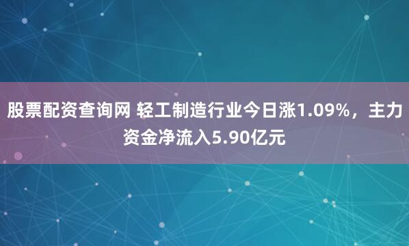 股票配资查询网 轻工制造行业今日涨1.09%，主力资金净流入5.90亿元